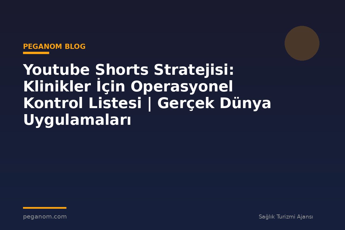 Youtube Shorts Stratejisi: Klinikler İçin Operasyonel Kontrol Listesi | Gerçek Dünya Uygulamaları