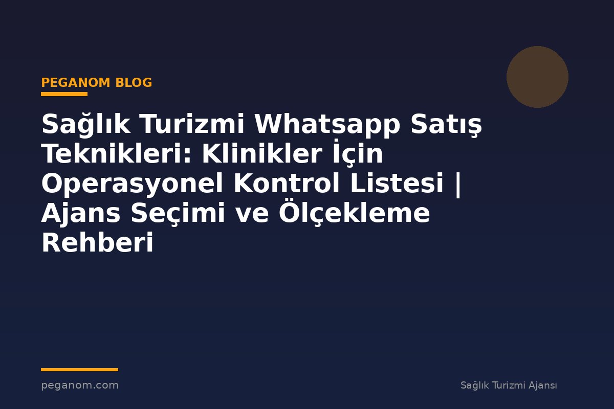 Sağlık Turizmi Whatsapp Satış Teknikleri: Klinikler İçin Operasyonel Kontrol Listesi | Ajans Seçimi ve Ölçekleme Rehberi