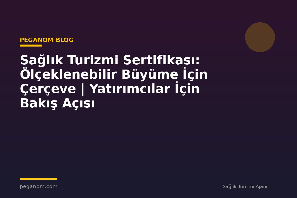 Sağlık Turizmi Sertifikası: Ölçeklenebilir Büyüme İçin Çerçeve | Yatırımcılar İçin Bakış Açısı
