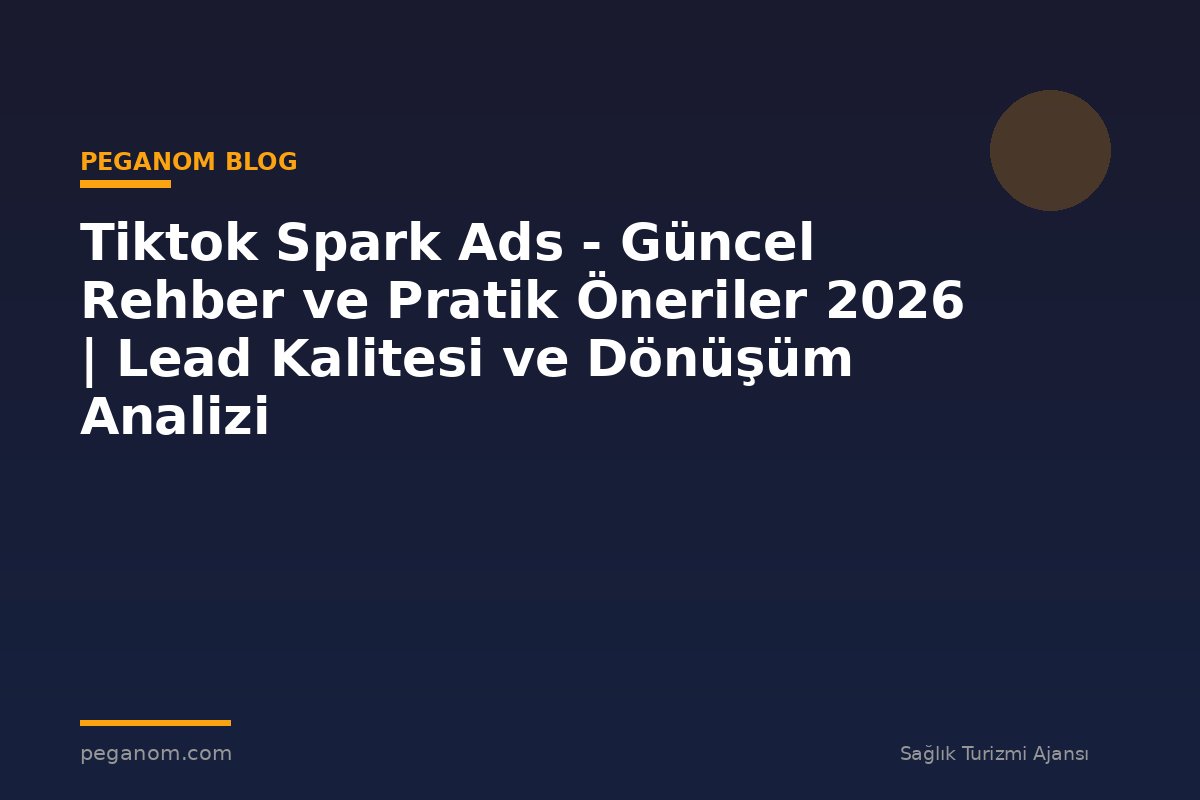 Tiktok Spark Ads - Güncel Rehber ve Pratik Öneriler 2026 | Lead Kalitesi ve Dönüşüm Analizi