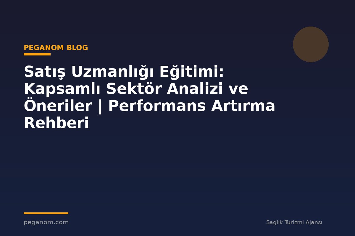 Satış Uzmanlığı Eğitimi: Kapsamlı Sektör Analizi ve Öneriler | Performans Artırma Rehberi
