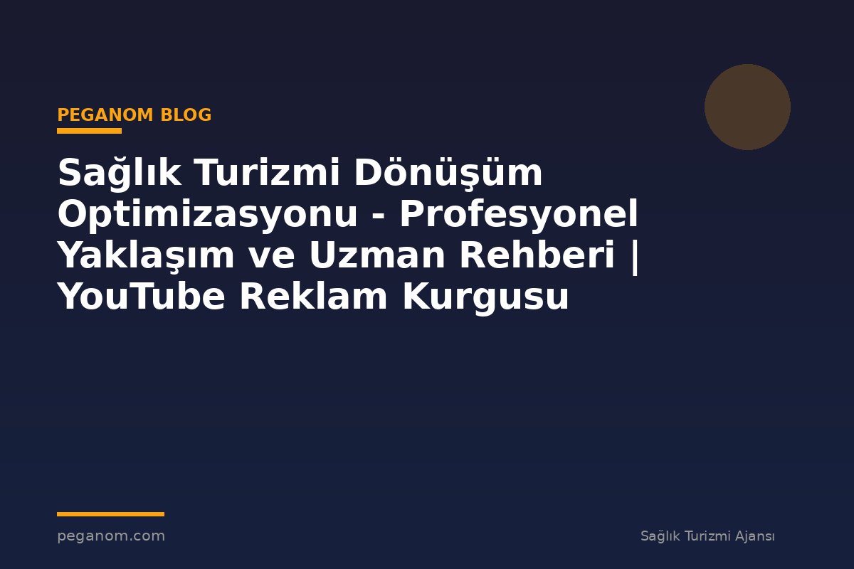 Sağlık Turizmi Dönüşüm Optimizasyonu - Profesyonel Yaklaşım ve Uzman Rehberi | YouTube Reklam Kurgusu