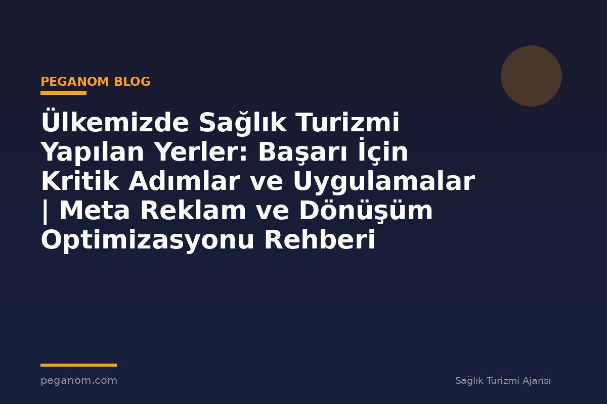 Ülkemizde Sağlık Turizmi Yapılan Yerler: Başarı İçin Kritik Adımlar ve Uygulamalar | Meta Reklam ve Dönüşüm Optimizasyonu Rehberi