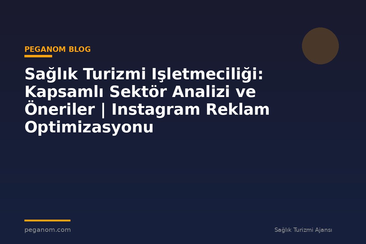 Sağlık Turizmi Işletmeciliği: Kapsamlı Sektör Analizi ve Öneriler | Instagram Reklam Optimizasyonu
