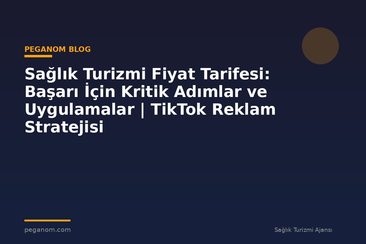 Sağlık Turizmi Fiyat Tarifesi: Başarı İçin Kritik Adımlar ve Uygulamalar | TikTok Reklam Stratejisi