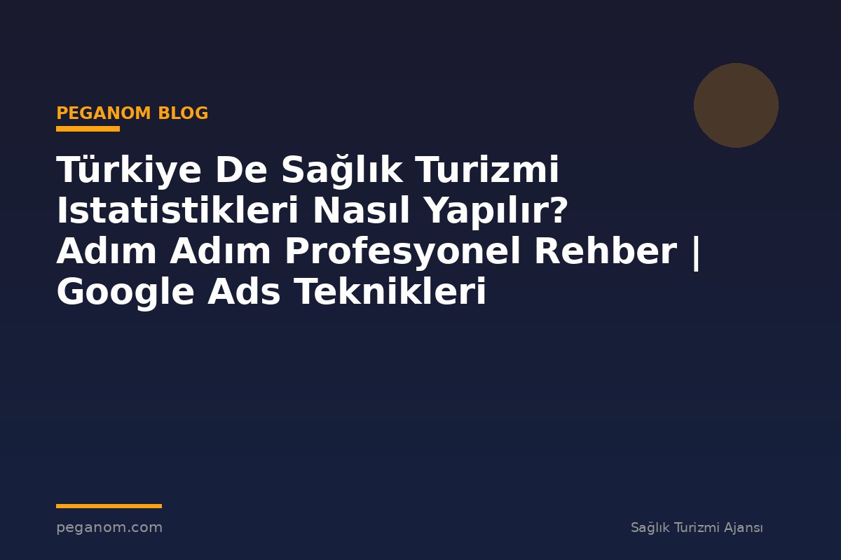Türkiye De Sağlık Turizmi Istatistikleri Nasıl Yapılır? Adım Adım Profesyonel Rehber | Google Ads Teknikleri