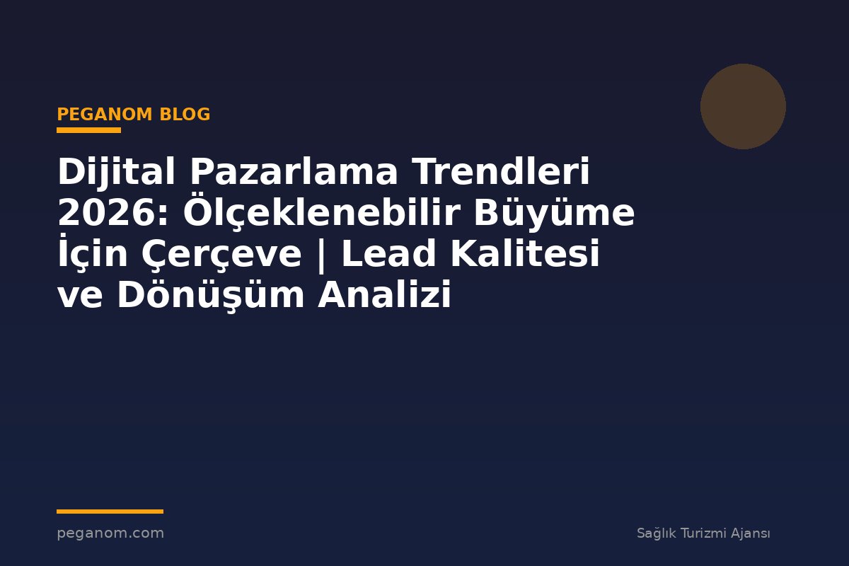 Dijital Pazarlama Trendleri 2026: Ölçeklenebilir Büyüme İçin Çerçeve | Lead Kalitesi ve Dönüşüm Analizi