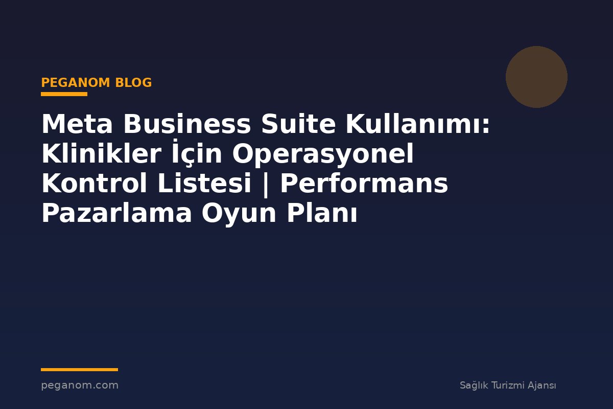 Meta Business Suite Kullanımı: Klinikler İçin Operasyonel Kontrol Listesi | Performans Pazarlama Oyun Planı