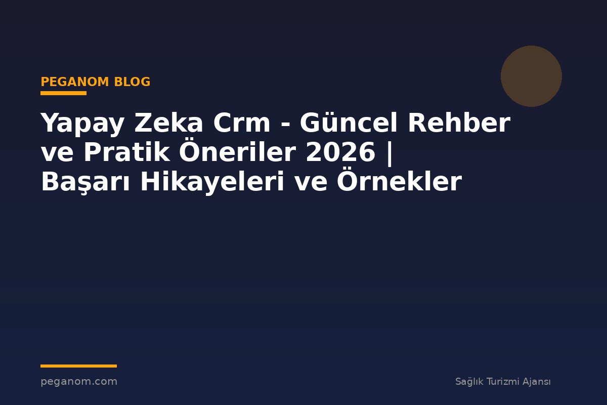 Yapay Zeka Crm - Güncel Rehber ve Pratik Öneriler 2026 | Başarı Hikayeleri ve Örnekler