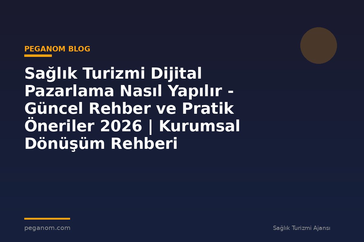 Sağlık Turizmi Dijital Pazarlama Nasıl Yapılır - Güncel Rehber ve Pratik Öneriler 2026 | Kurumsal Dönüşüm Rehberi