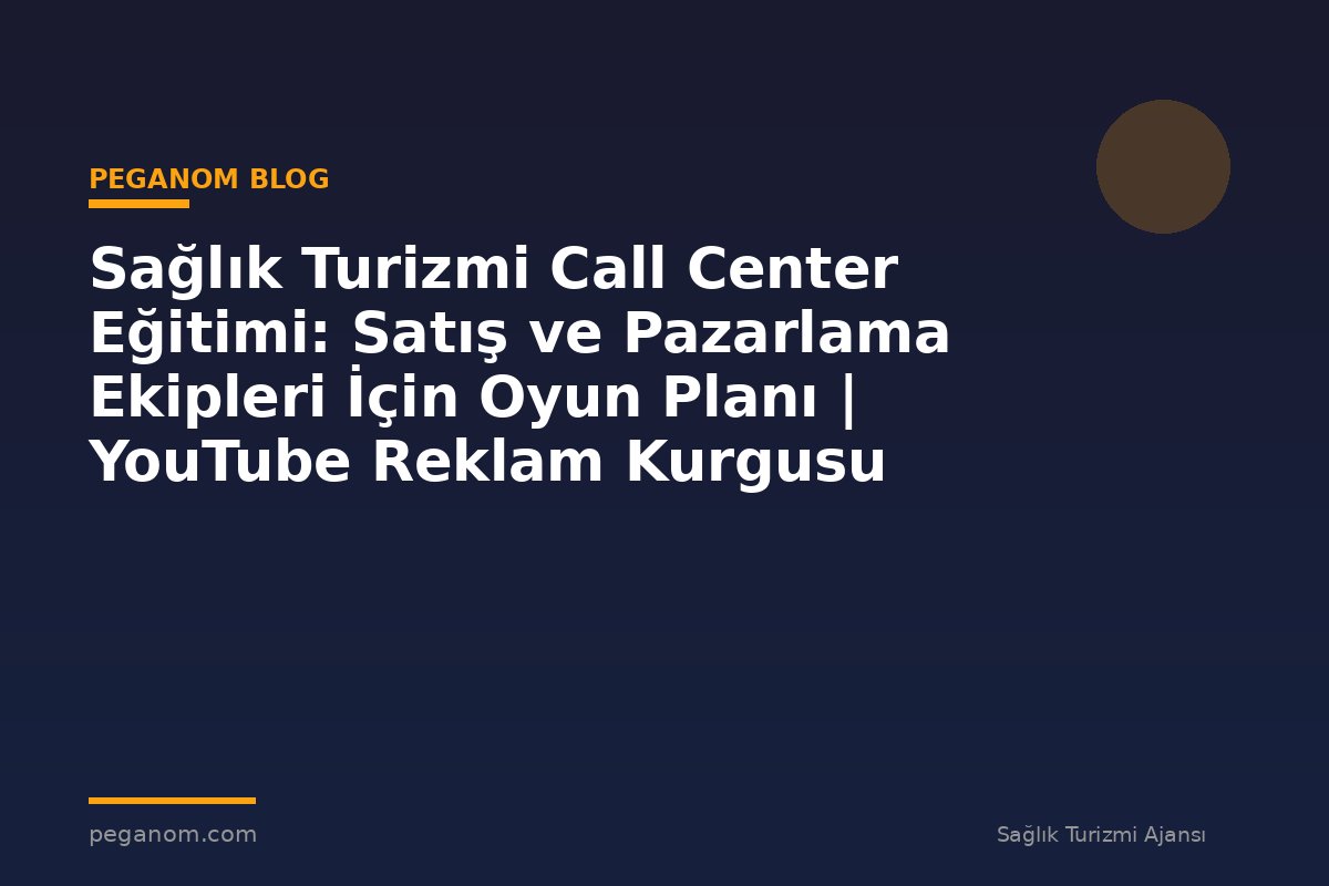 Sağlık Turizmi Call Center Eğitimi: Satış ve Pazarlama Ekipleri İçin Oyun Planı | YouTube Reklam Kurgusu