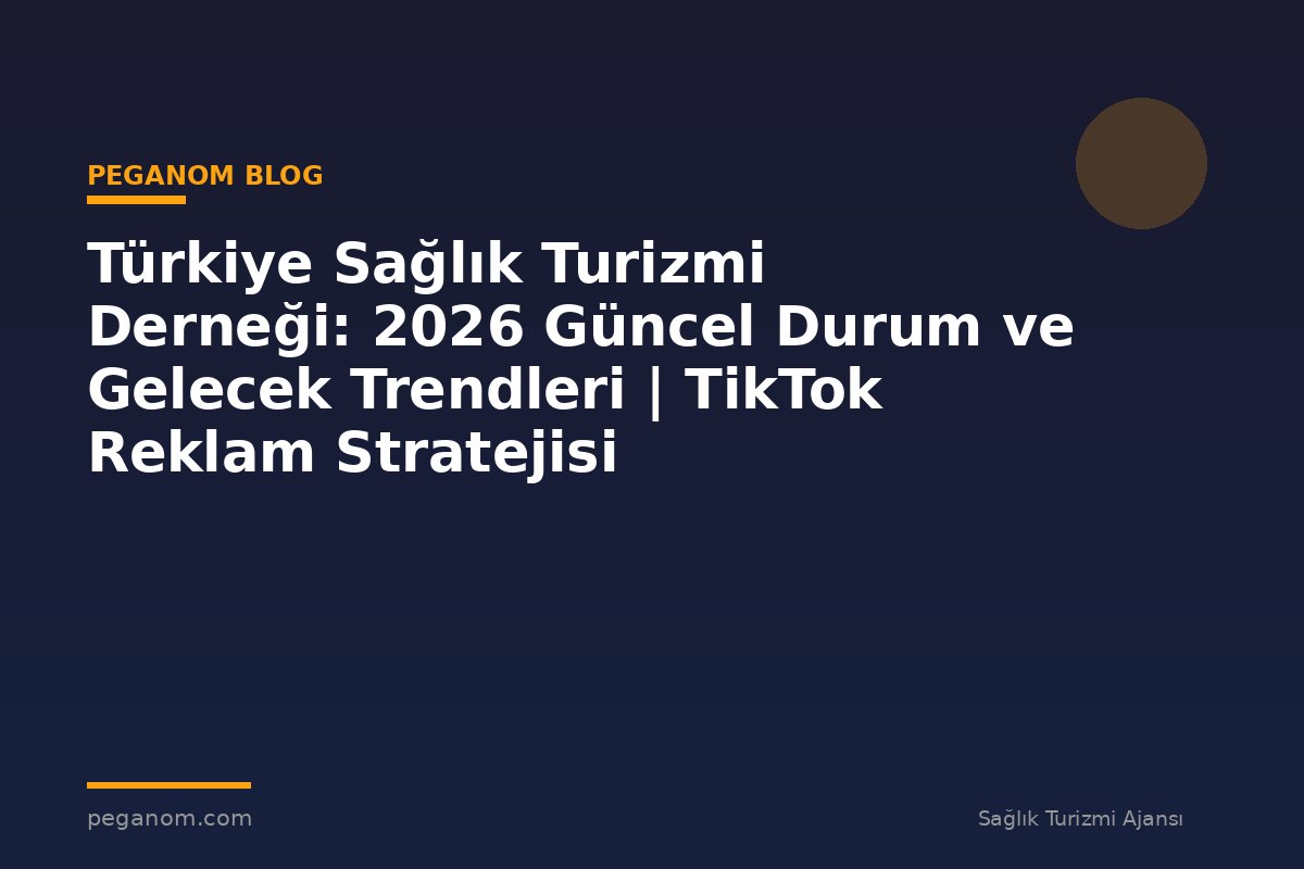 Türkiye Sağlık Turizmi Derneği: 2026 Güncel Durum ve Gelecek Trendleri | TikTok Reklam Stratejisi