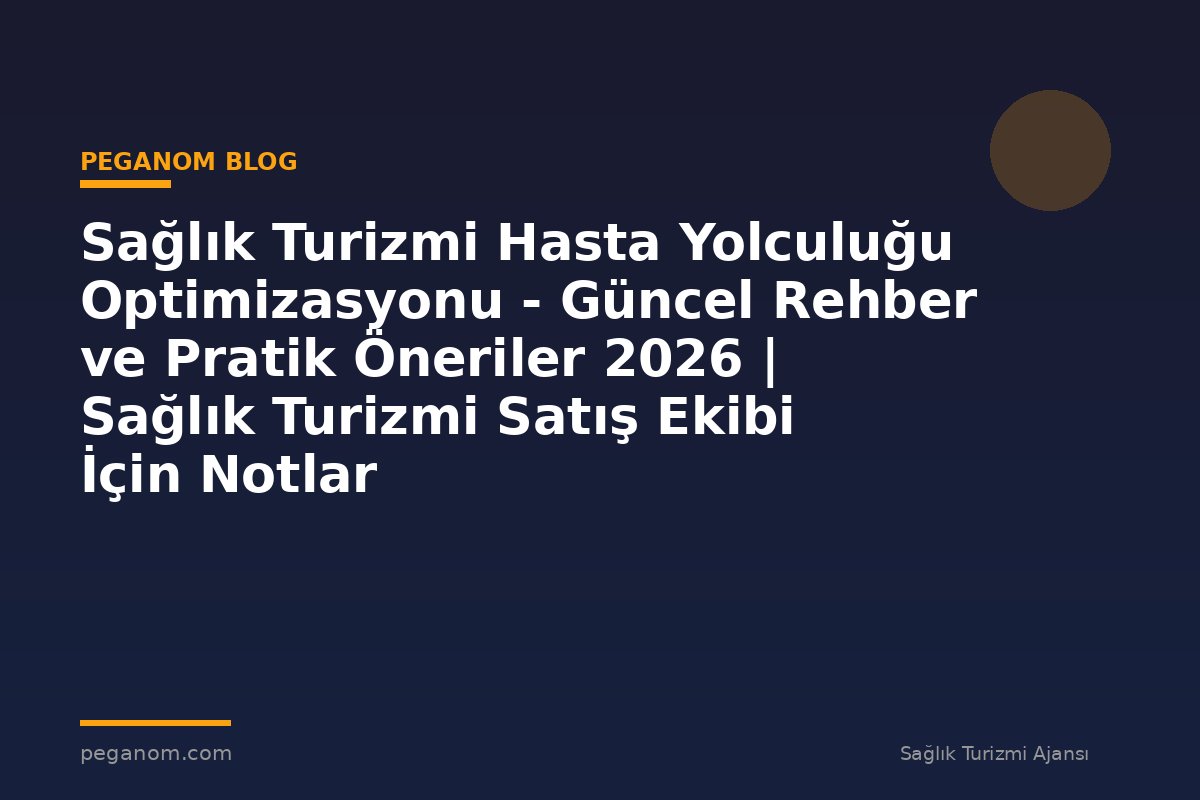 Sağlık Turizmi Hasta Yolculuğu Optimizasyonu - Güncel Rehber ve Pratik Öneriler 2026 | Sağlık Turizmi Satış Ekibi İçin Notlar