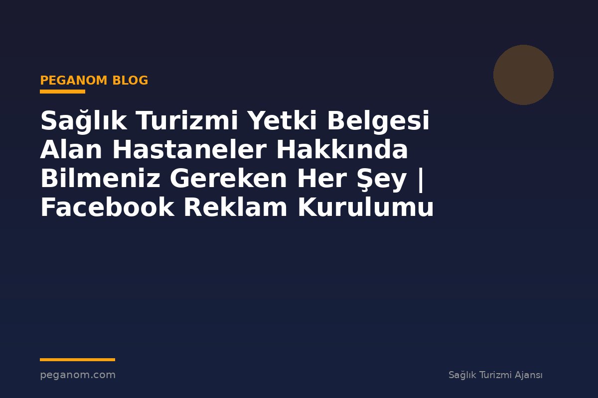Sağlık Turizmi Yetki Belgesi Alan Hastaneler Hakkında Bilmeniz Gereken Her Şey | Facebook Reklam Kurulumu
