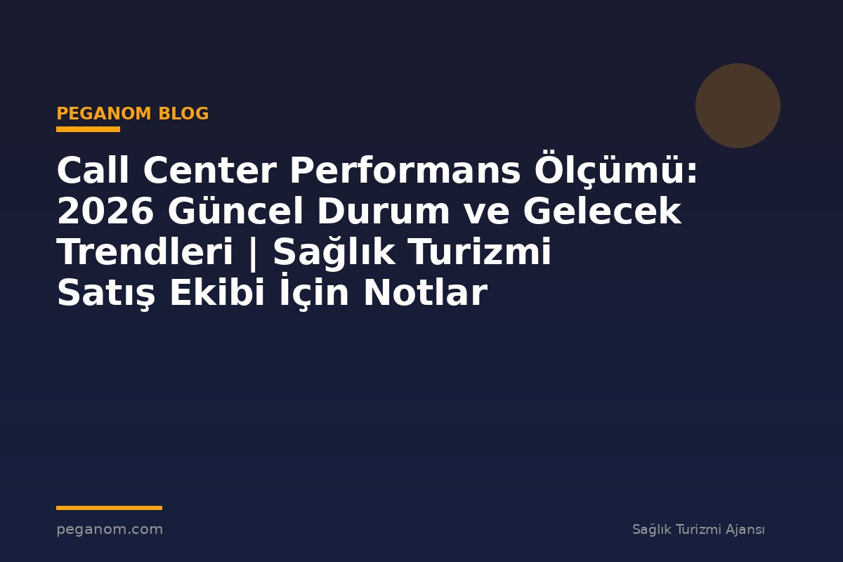 Call Center Performans Ölçümü: 2026 Güncel Durum ve Gelecek Trendleri | Sağlık Turizmi Satış Ekibi İçin Notlar