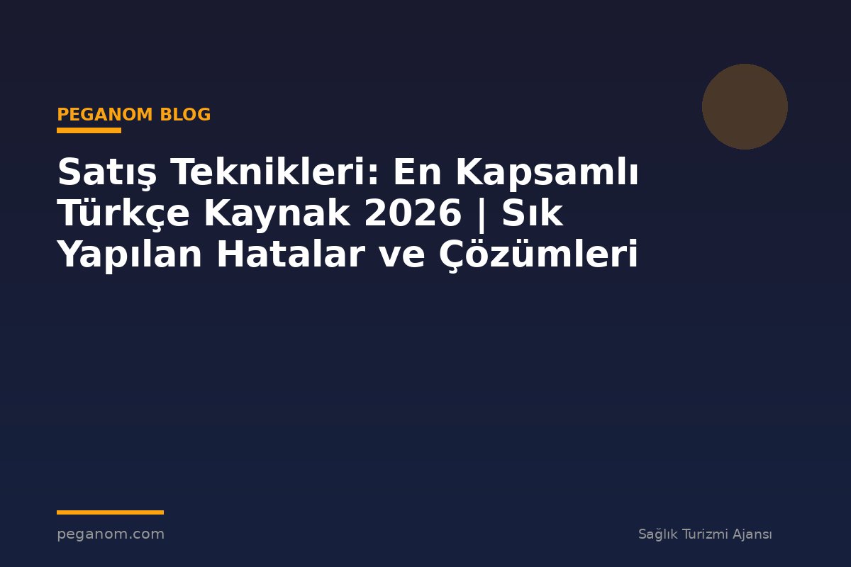 Satış Teknikleri: En Kapsamlı Türkçe Kaynak 2026 | Sık Yapılan Hatalar ve Çözümleri