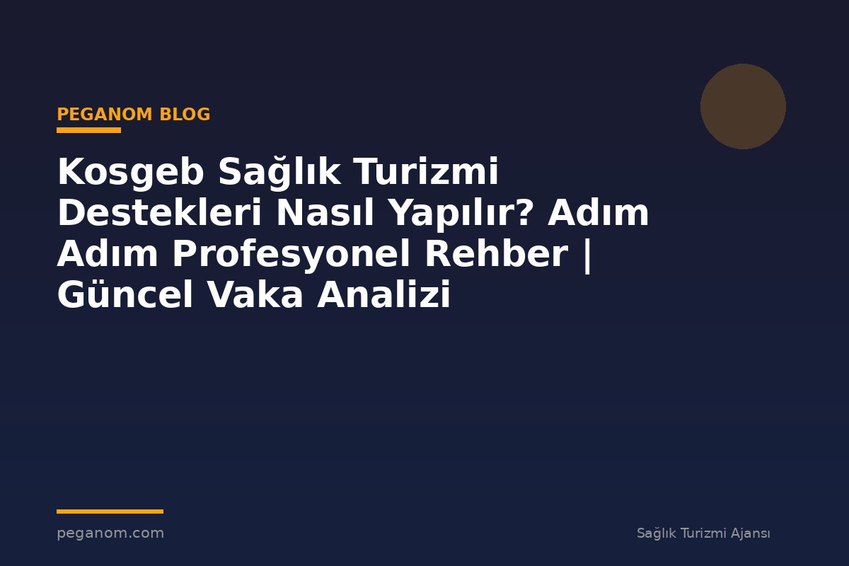 Kosgeb Sağlık Turizmi Destekleri Nasıl Yapılır? Adım Adım Profesyonel Rehber | Güncel Vaka Analizi