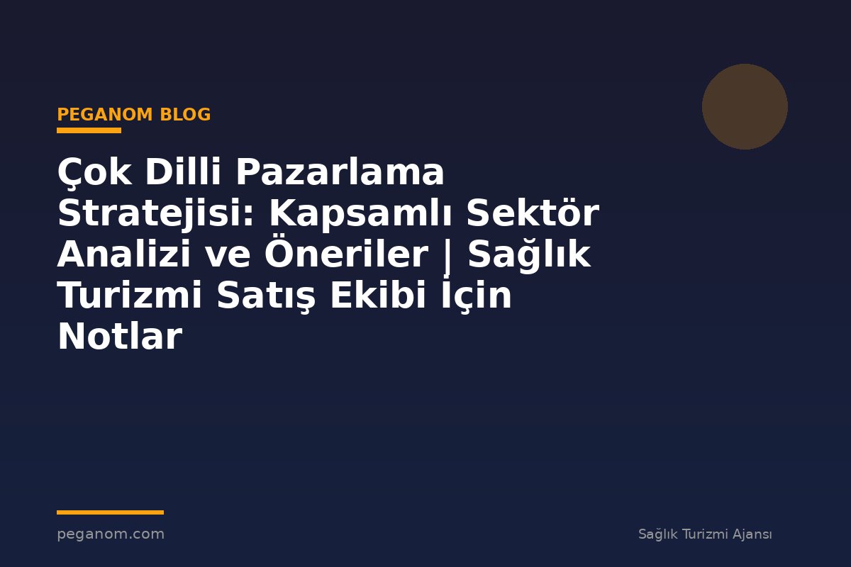 Çok Dilli Pazarlama Stratejisi: Kapsamlı Sektör Analizi ve Öneriler | Sağlık Turizmi Satış Ekibi İçin Notlar
