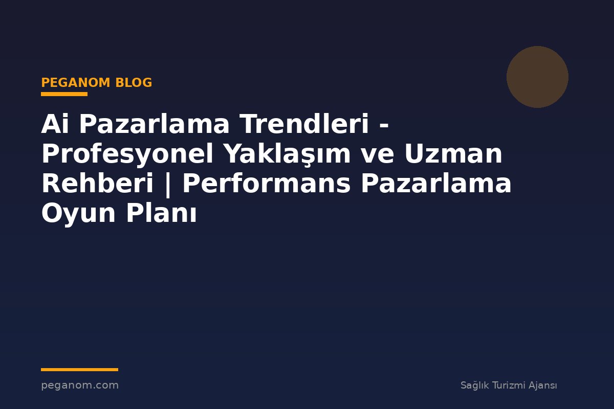 Ai Pazarlama Trendleri - Profesyonel Yaklaşım ve Uzman Rehberi | Performans Pazarlama Oyun Planı