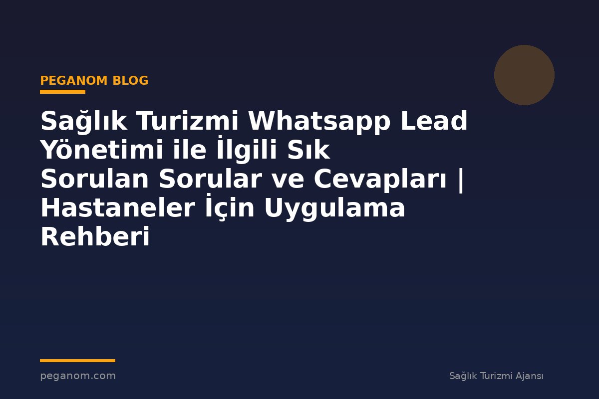 Sağlık Turizmi Whatsapp Lead Yönetimi ile İlgili Sık Sorulan Sorular ve Cevapları | Hastaneler İçin Uygulama Rehberi