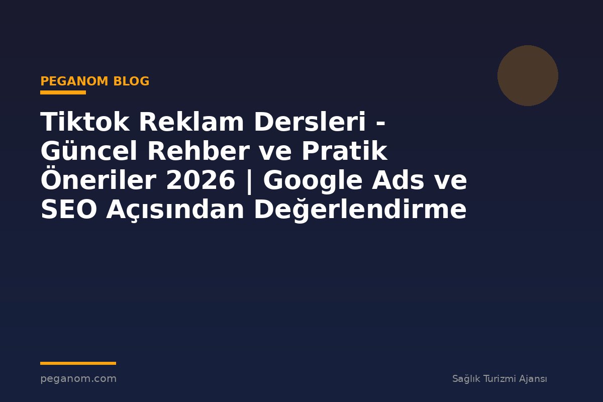 Tiktok Reklam Dersleri - Güncel Rehber ve Pratik Öneriler 2026 | Google Ads ve SEO Açısından Değerlendirme