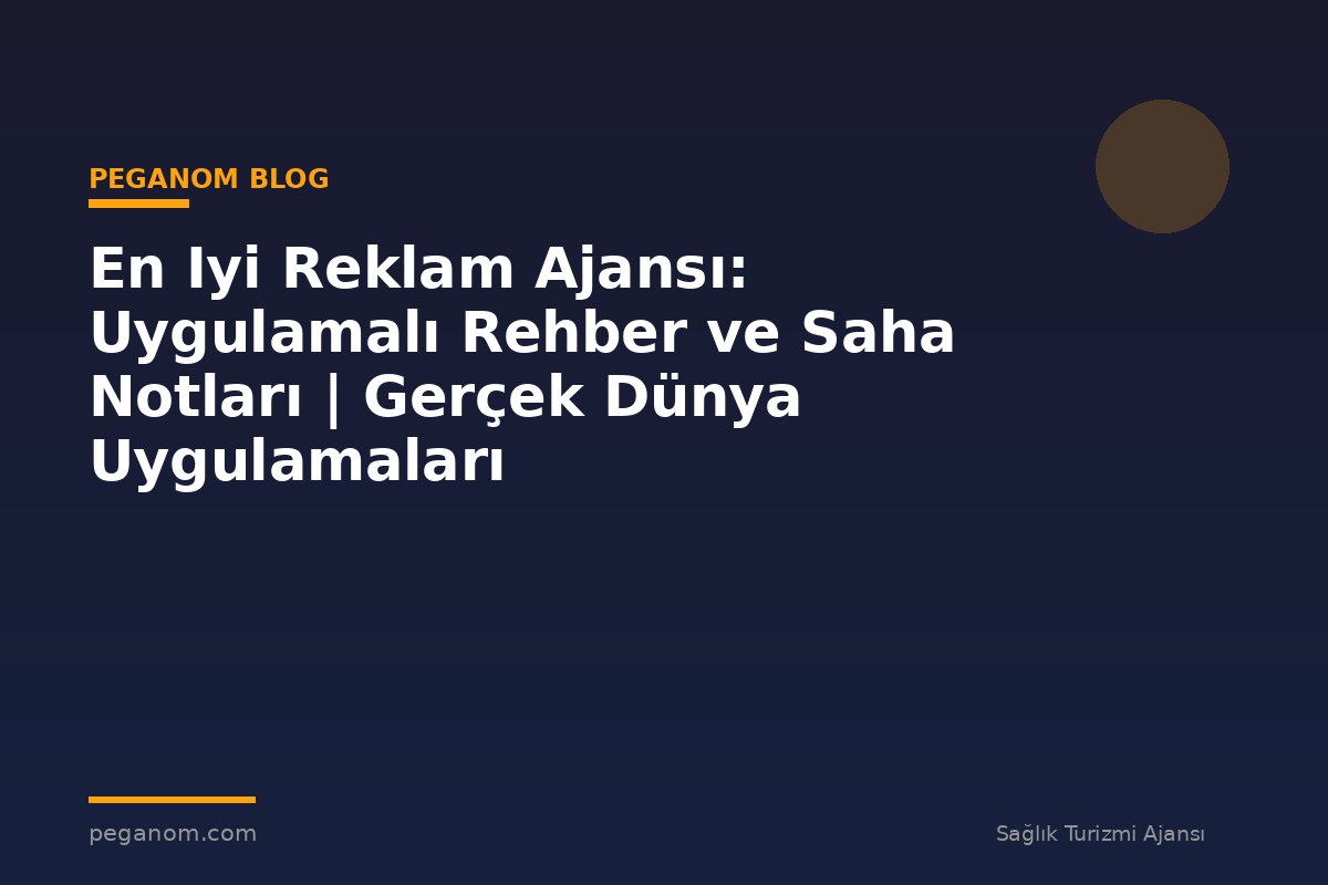 En Iyi Reklam Ajansı: Uygulamalı Rehber ve Saha Notları | Gerçek Dünya Uygulamaları