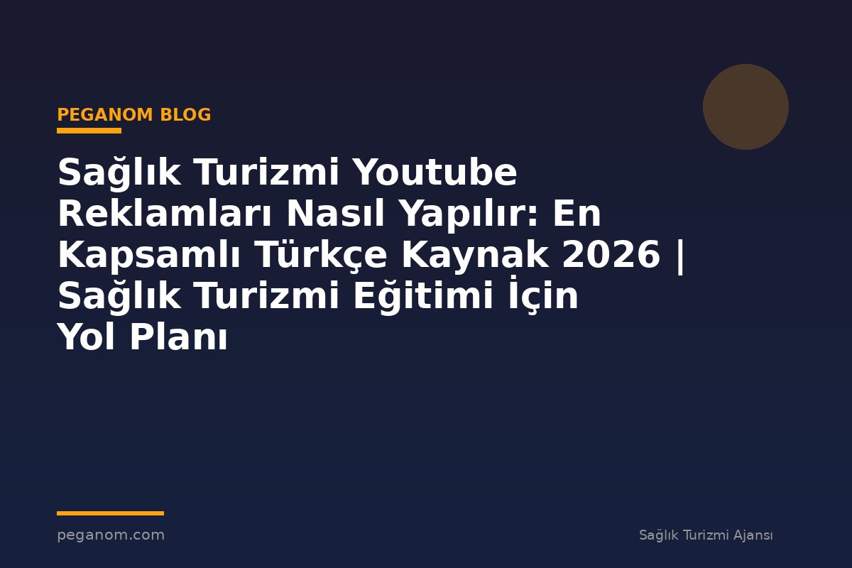 Sağlık Turizmi Youtube Reklamları Nasıl Yapılır: En Kapsamlı Türkçe Kaynak 2026 | Sağlık Turizmi Eğitimi İçin Yol Planı