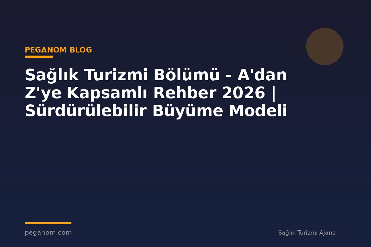 Sağlık Turizmi Bölümü - A'dan Z'ye Kapsamlı Rehber 2026 | Sürdürülebilir Büyüme Modeli