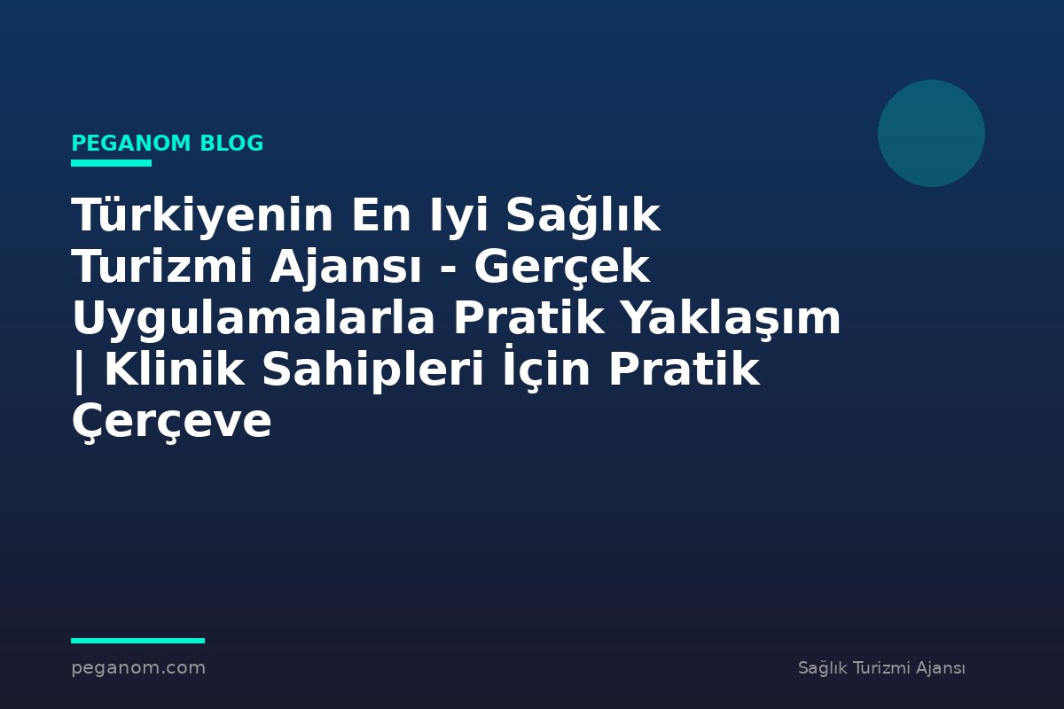 Türkiyenin En Iyi Sağlık Turizmi Ajansı - Gerçek Uygulamalarla Pratik Yaklaşım | Klinik Sahipleri İçin Pratik Çerçeve
