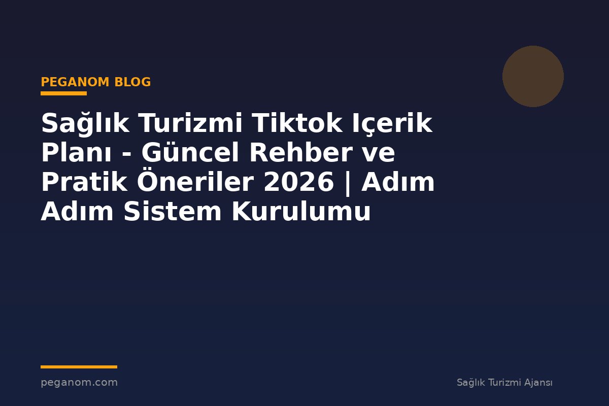 Sağlık Turizmi Tiktok Içerik Planı - Güncel Rehber ve Pratik Öneriler 2026 | Adım Adım Sistem Kurulumu