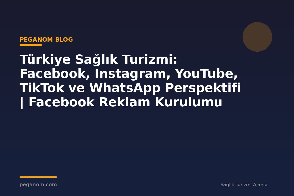 Türkiye Sağlık Turizmi: Facebook, Instagram, YouTube, TikTok ve WhatsApp Perspektifi | Facebook Reklam Kurulumu