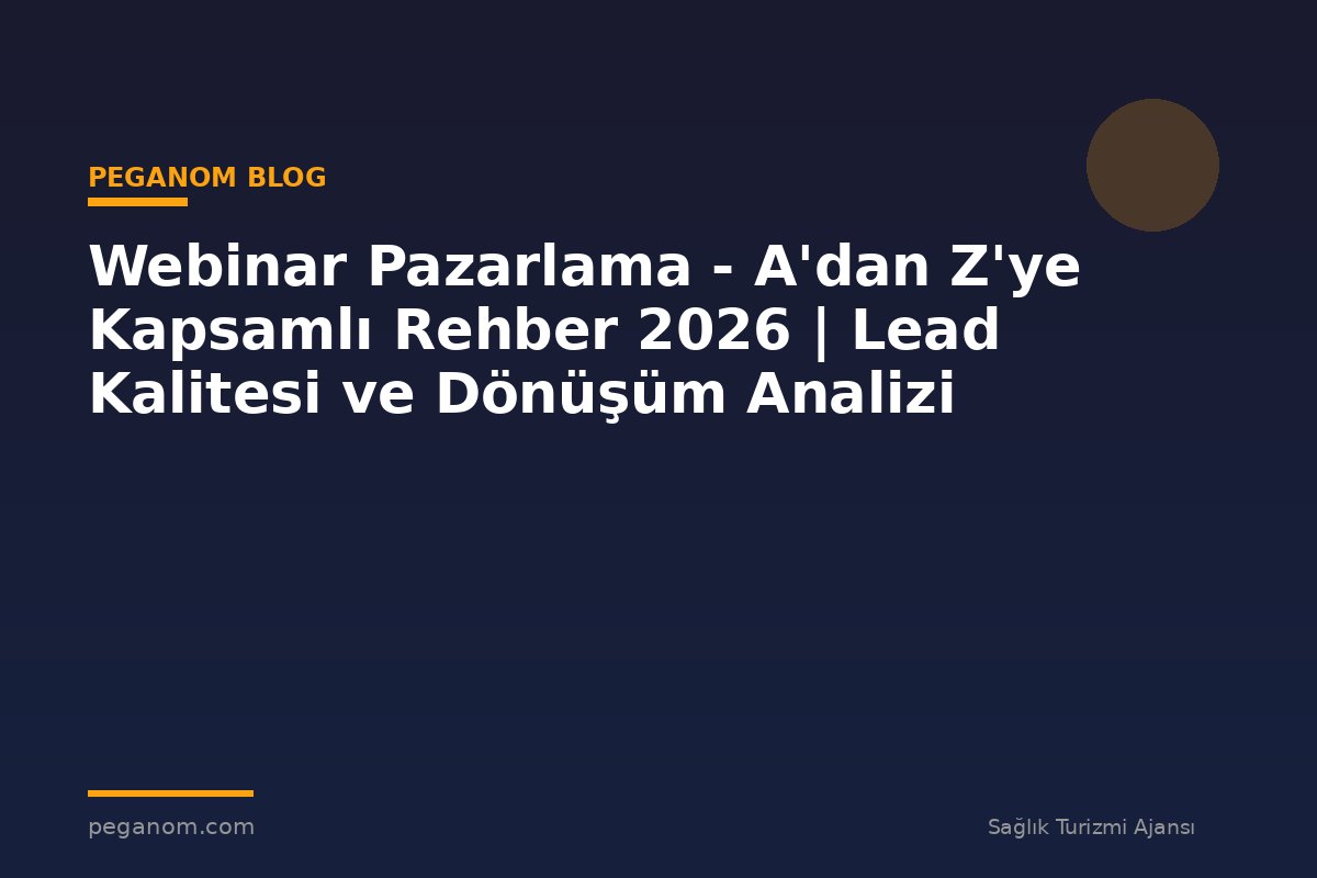 Webinar Pazarlama - A'dan Z'ye Kapsamlı Rehber 2026 | Lead Kalitesi ve Dönüşüm Analizi