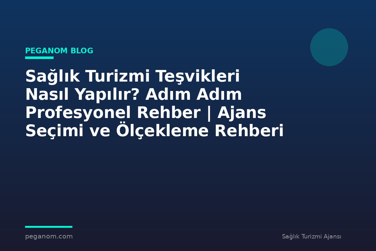 Sağlık Turizmi Teşvikleri Nasıl Yapılır? Adım Adım Profesyonel Rehber | Ajans Seçimi ve Ölçekleme Rehberi