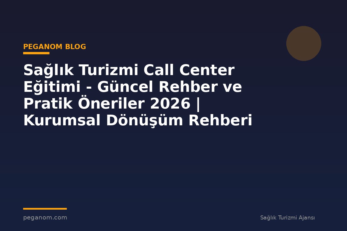 Sağlık Turizmi Call Center Eğitimi - Güncel Rehber ve Pratik Öneriler 2026 | Kurumsal Dönüşüm Rehberi