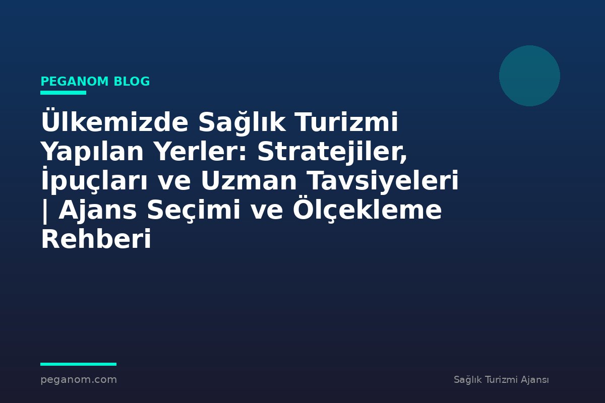 Ülkemizde Sağlık Turizmi Yapılan Yerler: Stratejiler, İpuçları ve Uzman Tavsiyeleri | Ajans Seçimi ve Ölçekleme Rehberi