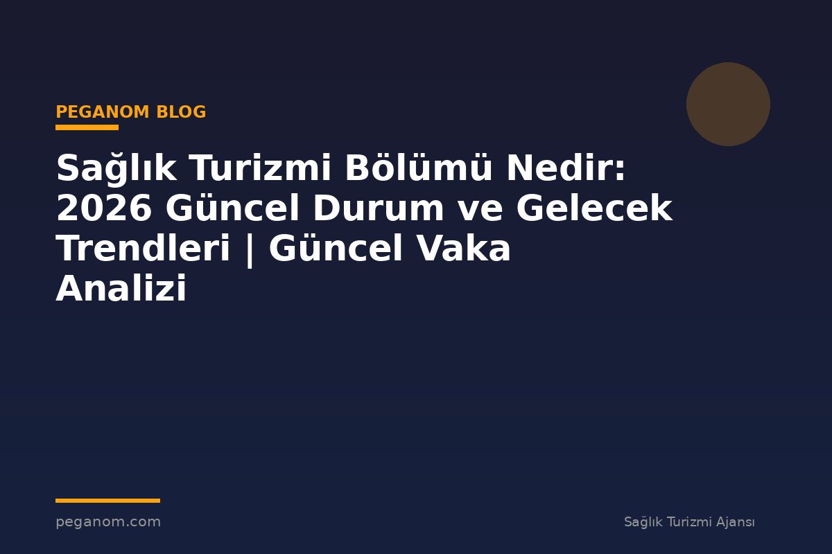 Sağlık Turizmi Bölümü Nedir: 2026 Güncel Durum ve Gelecek Trendleri | Güncel Vaka Analizi