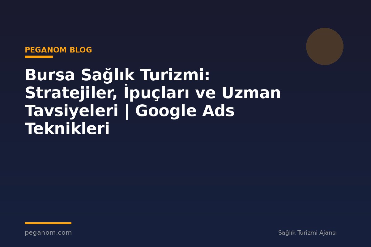 Bursa Sağlık Turizmi: Stratejiler, İpuçları ve Uzman Tavsiyeleri | Google Ads Teknikleri