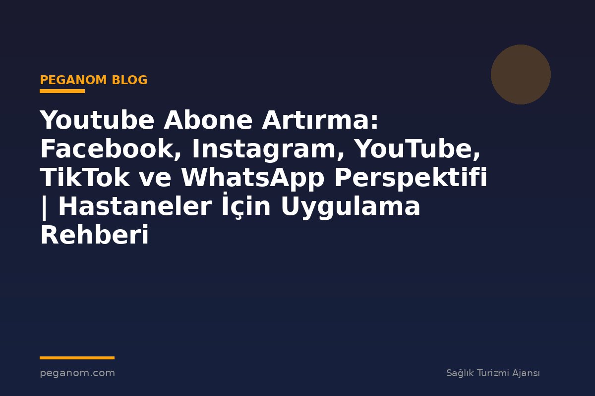 Youtube Abone Artırma: Facebook, Instagram, YouTube, TikTok ve WhatsApp Perspektifi | Hastaneler İçin Uygulama Rehberi