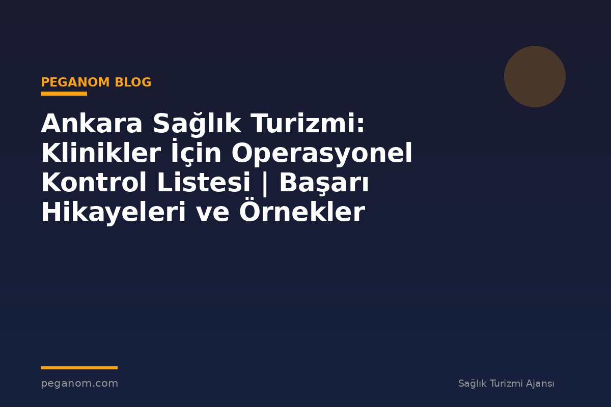 Ankara Sağlık Turizmi: Klinikler İçin Operasyonel Kontrol Listesi | Başarı Hikayeleri ve Örnekler