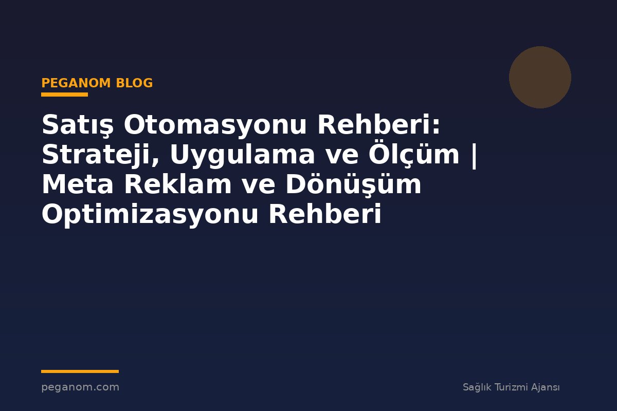 Satış Otomasyonu Rehberi: Strateji, Uygulama ve Ölçüm | Meta Reklam ve Dönüşüm Optimizasyonu Rehberi