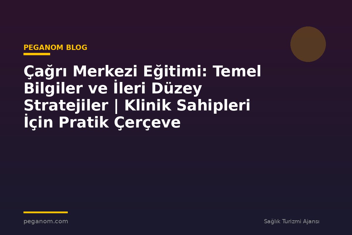 Çağrı Merkezi Eğitimi: Temel Bilgiler ve İleri Düzey Stratejiler | Klinik Sahipleri İçin Pratik Çerçeve