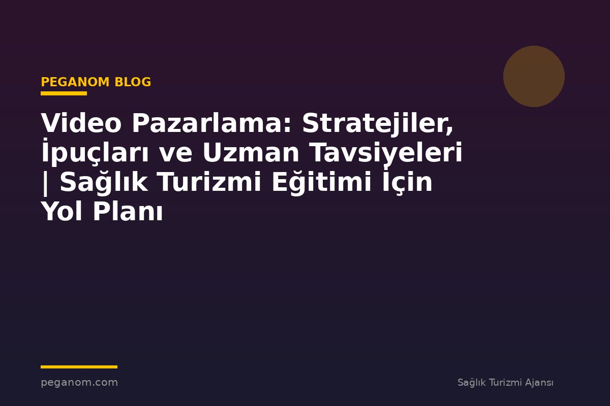 Video Pazarlama: Stratejiler, İpuçları ve Uzman Tavsiyeleri | Sağlık Turizmi Eğitimi İçin Yol Planı
