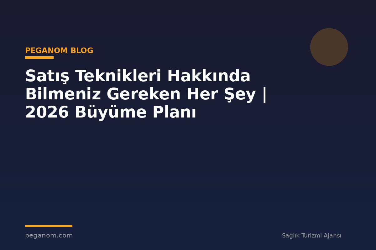 Satış Teknikleri Hakkında Bilmeniz Gereken Her Şey | 2026 Büyüme Planı