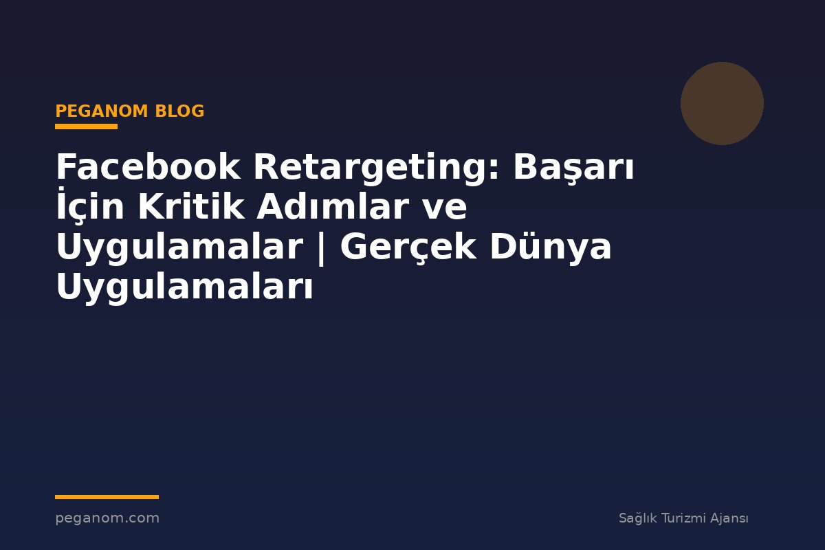 Facebook Retargeting: Başarı İçin Kritik Adımlar ve Uygulamalar | Gerçek Dünya Uygulamaları