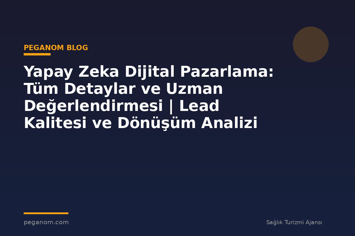 Yapay Zeka Dijital Pazarlama: Tüm Detaylar ve Uzman Değerlendirmesi | Lead Kalitesi ve Dönüşüm Analizi
