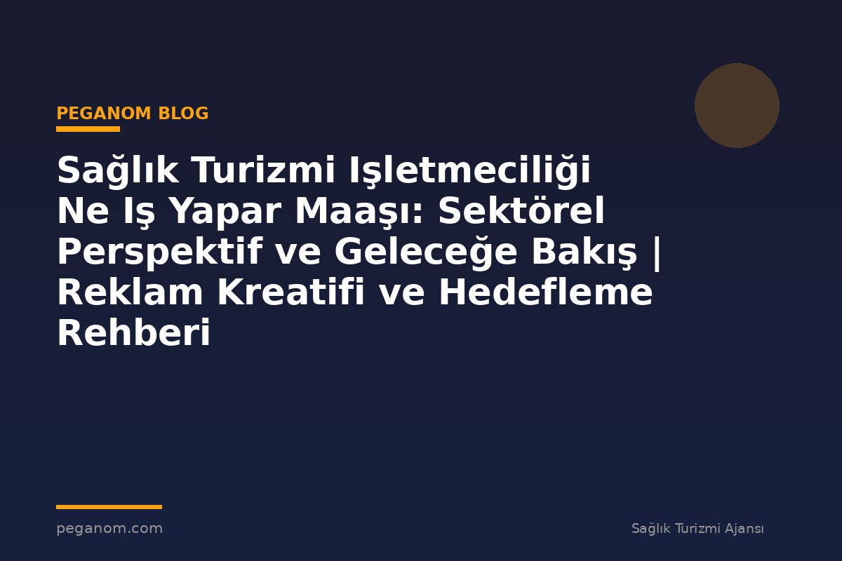 Sağlık Turizmi Işletmeciliği Ne Iş Yapar Maaşı: Sektörel Perspektif ve Geleceğe Bakış | Reklam Kreatifi ve Hedefleme Rehberi