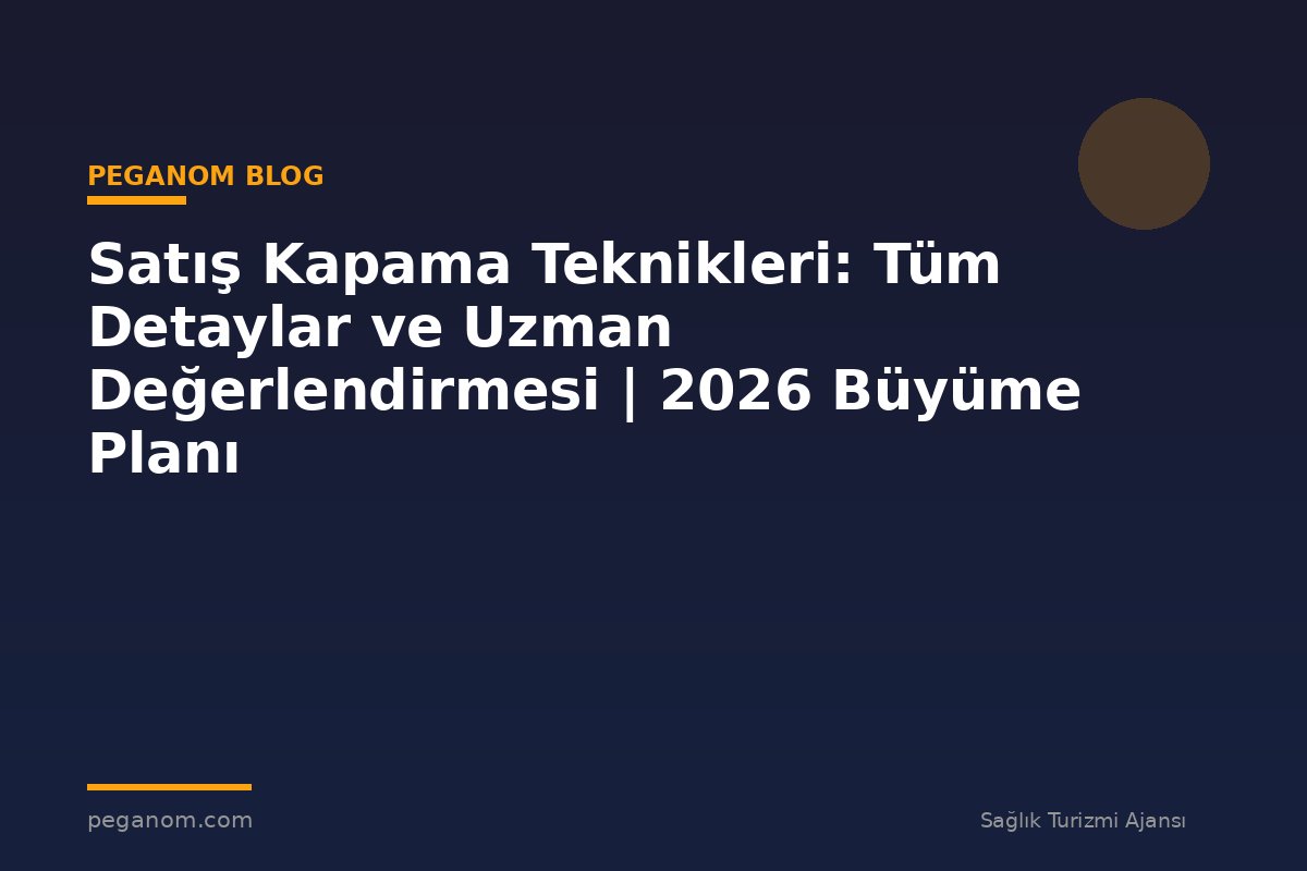 Satış Kapama Teknikleri: Tüm Detaylar ve Uzman Değerlendirmesi | 2026 Büyüme Planı