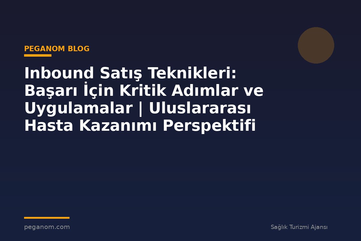 Inbound Satış Teknikleri: Başarı İçin Kritik Adımlar ve Uygulamalar | Uluslararası Hasta Kazanımı Perspektifi