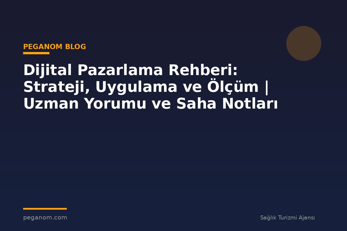 Dijital Pazarlama Rehberi: Strateji, Uygulama ve Ölçüm | Uzman Yorumu ve Saha Notları