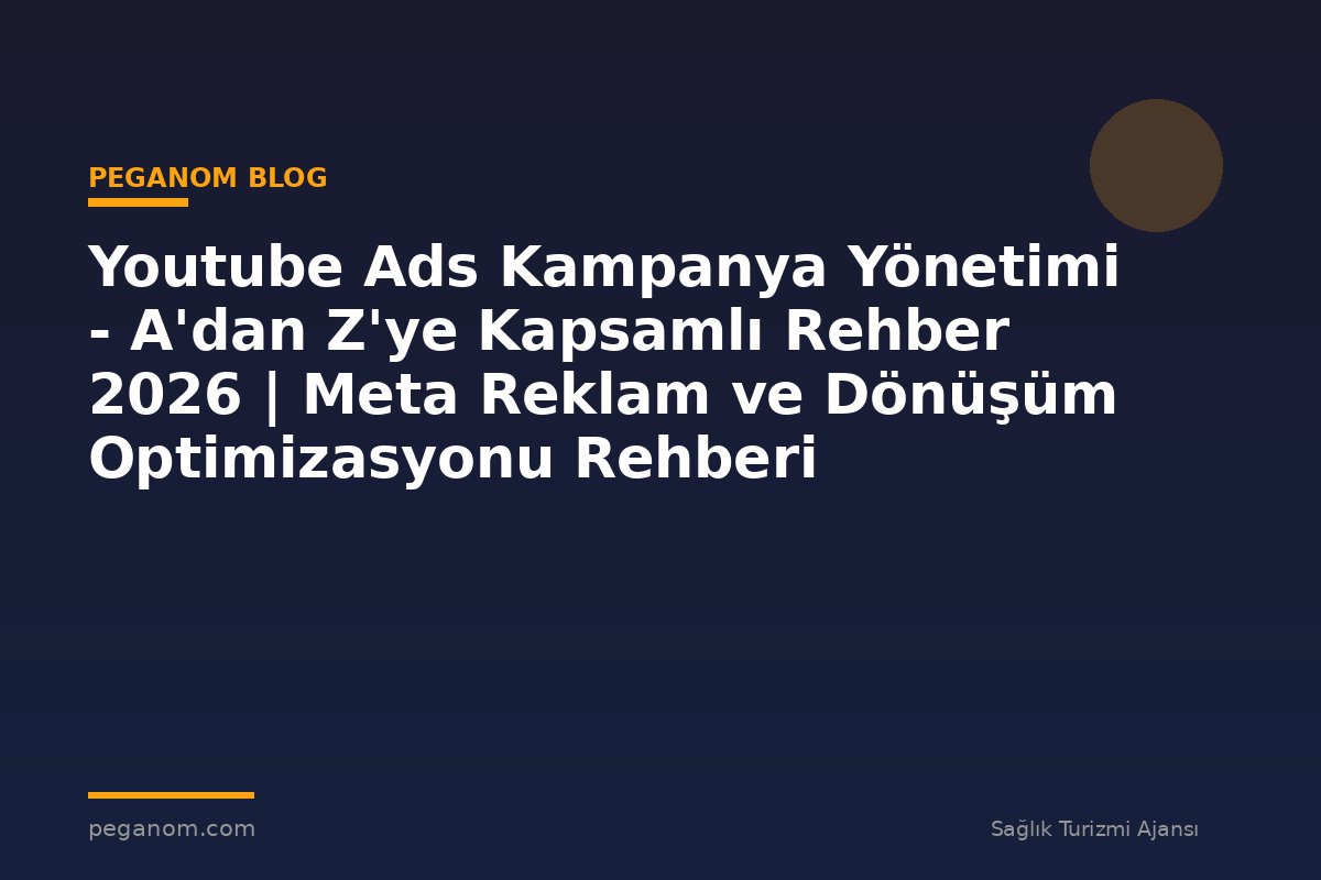 Youtube Ads Kampanya Yönetimi - A'dan Z'ye Kapsamlı Rehber 2026 | Meta Reklam ve Dönüşüm Optimizasyonu Rehberi